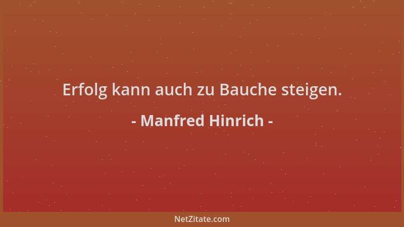 Manfred Hinrich - Erfolg kann auch zu Bauche steigen....