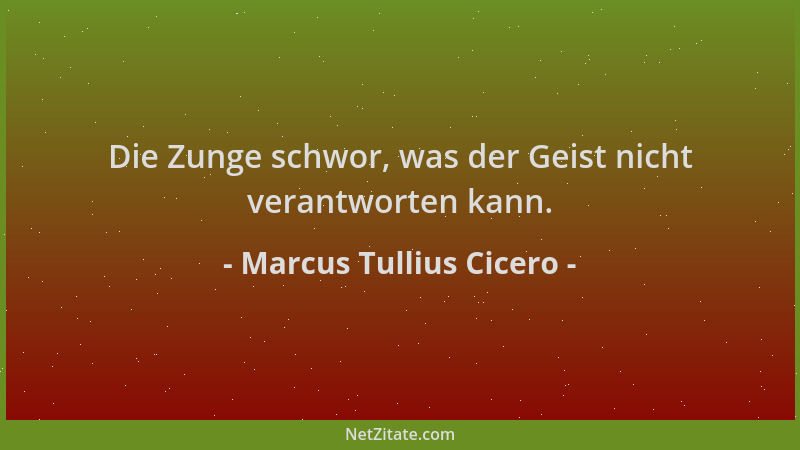 Marcus Tullius Cicero - Die Zunge schwor, was der Geist nicht verantworten kann....