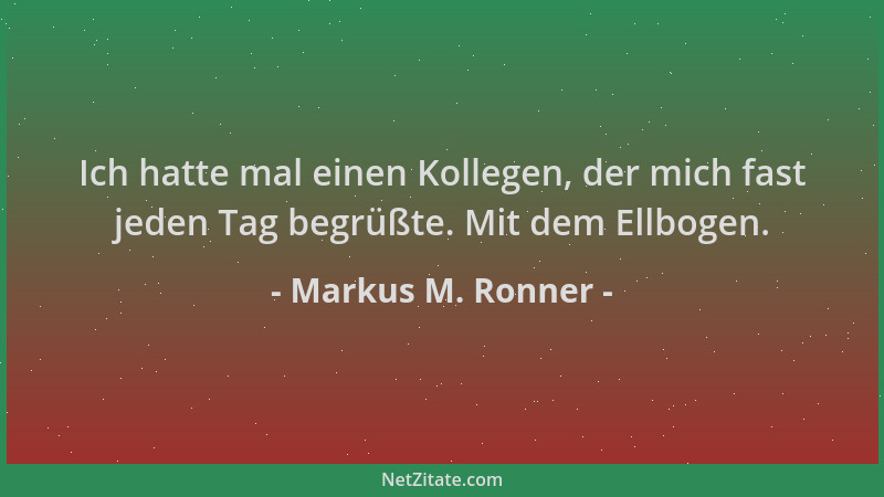 Markus M. Ronner - Ich hatte mal einen Kollegen, der mich fast jeden Tag begrüßte. Mit dem Ellbogen....