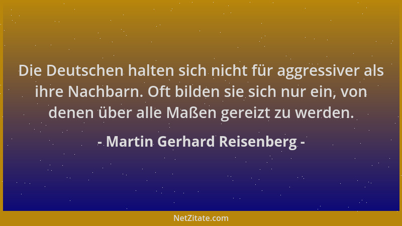 Martin Gerhard Reisenberg - Die Deutschen halten sich nicht für aggressiver als ihre Nachbarn. Oft bilden sie sich nur ein,...