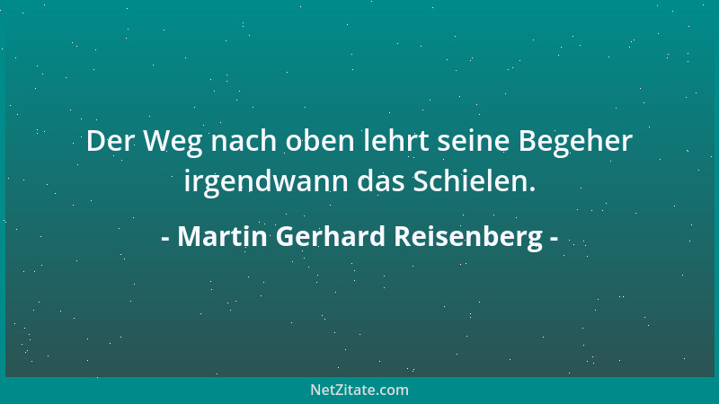 Martin Gerhard Reisenberg - Der Weg nach oben lehrt seine Begeher irgendwann das Schielen....