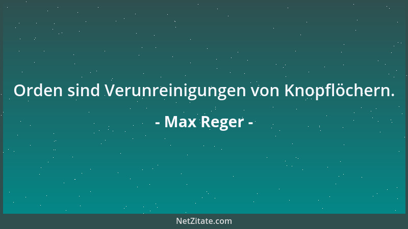 Max Reger - Orden sind Verunreinigungen von Knopflöchern....