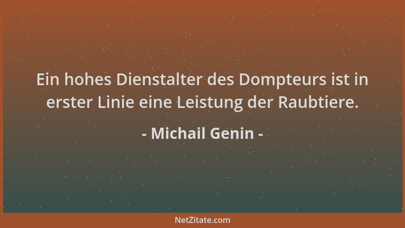 Michail Genin - Ein hohes Dienstalter des Dompteurs ist in erster Linie eine Leistung der Raubtiere....