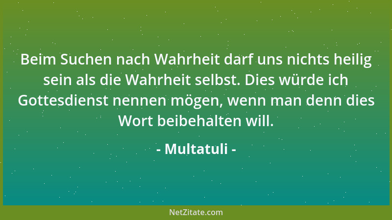 Multatuli - Was unwahr ist, trägt in sich selbst den Keim der Vernichtung. Das Ungereimte ist nicht lebensfähig....
