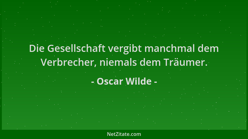 Oscar Wilde - Die Gesellschaft vergibt manchmal dem Verbrecher, niemals dem Träumer....