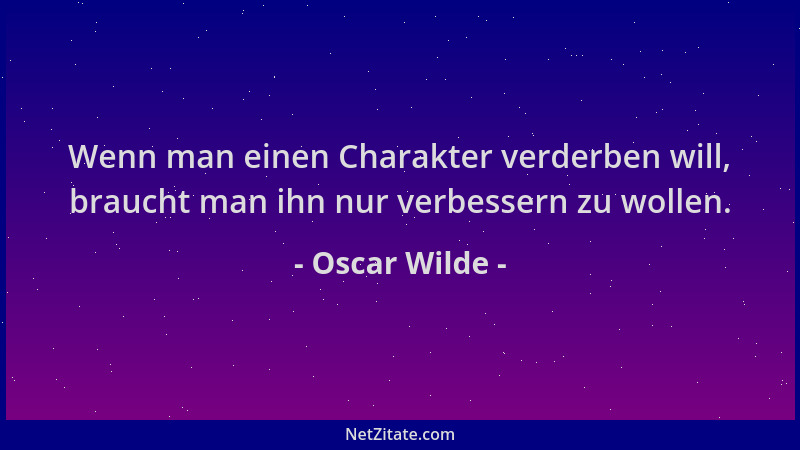 Oscar Wilde - Wenn man einen Charakter verderben will, braucht man ihn nur verbessern zu wollen....