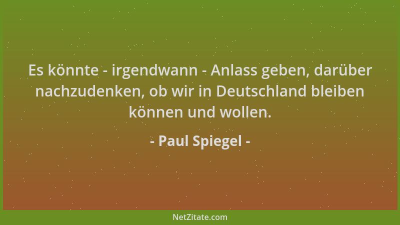 Paul Spiegel - Es könnte - irgendwann - Anlass geben, darüber nachzudenken, ob wir in Deutschland bleiben können und wollen...