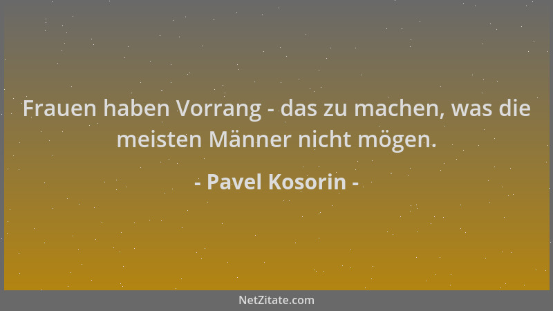 Pavel Kosorin - Frauen haben Vorrang - das zu machen, was die meisten Männer nicht mögen....