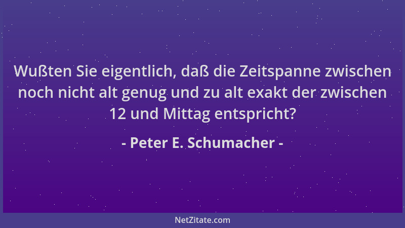 Peter E. Schumacher - Wußten Sie eigentlich, daß die Zeitspanne zwischen noch nicht alt genug und zu alt exakt der zwischen...