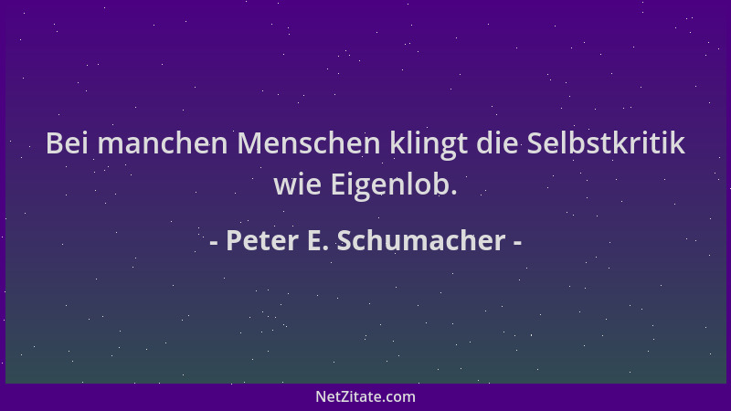 Peter E. Schumacher - Bei manchen Menschen klingt die Selbstkritik wie Eigenlob....