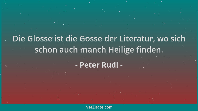 Peter Rudl - Die Glosse ist die Gosse der Literatur, wo sich schon auch manch Heilige finden....