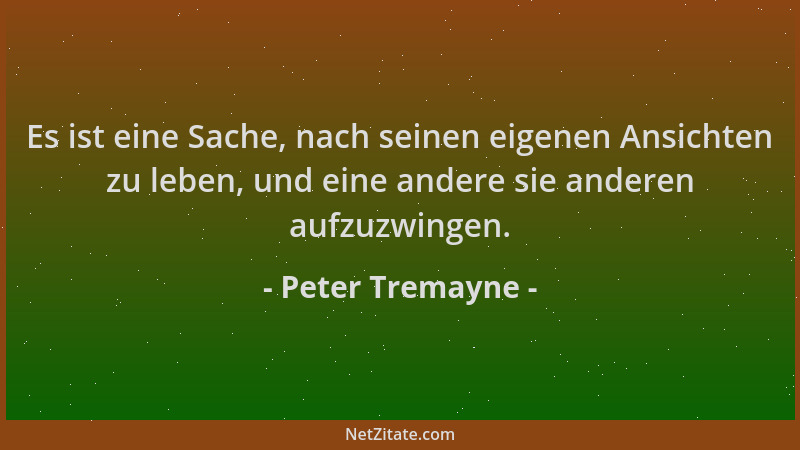 Peter Tremayne - Es ist eine Sache, nach seinen eigenen Ansichten zu leben, und eine andere sie anderen aufzuzwingen....