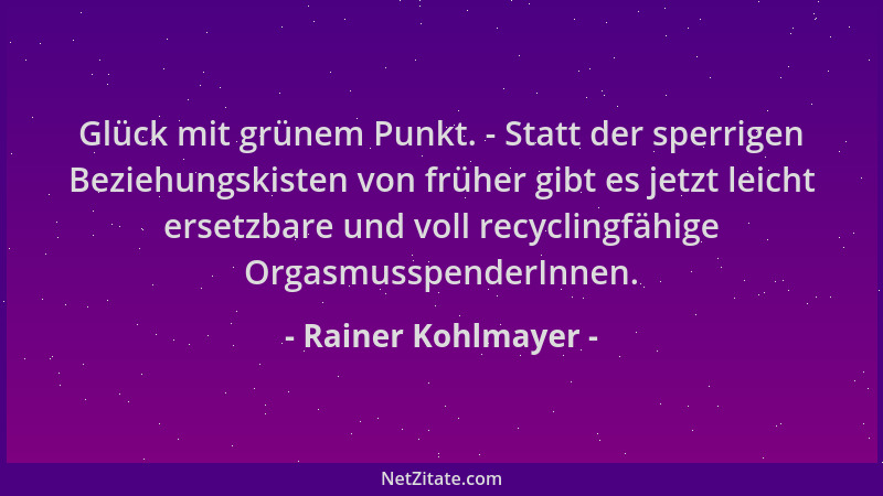 Rainer Kohlmayer - Glück mit grünem Punkt. - Statt der sperrigen Beziehungskisten von früher gibt es jetzt leicht ersetzbar...
