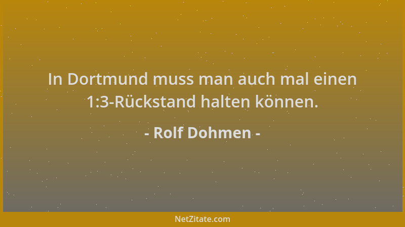 Rolf Dohmen - In Dortmund muss man auch mal einen 1:3-Rückstand halten können....