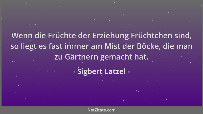 Sigbert Latzel - Wenn die Früchte der Erziehung Früchtchen sind, so liegt es fast immer am Mist der Böcke, die man zu Gärtn...