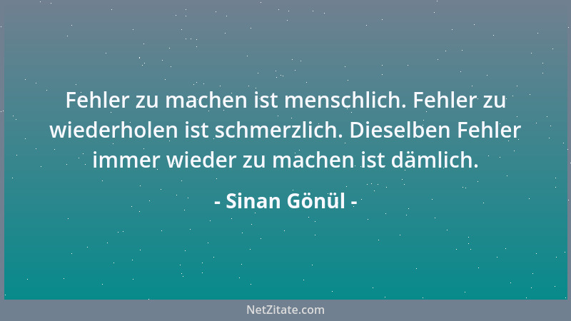 Sinan Gönül - Fehler zu machen ist menschlich. Fehler zu wiederholen ist schmerzlich. Dieselben Fehler immer wieder zu mach...