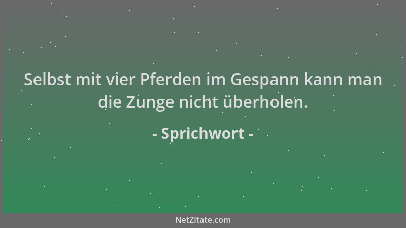 Sprichwort - Selbst mit vier Pferden im Gespann kann man die Zunge nicht überholen....