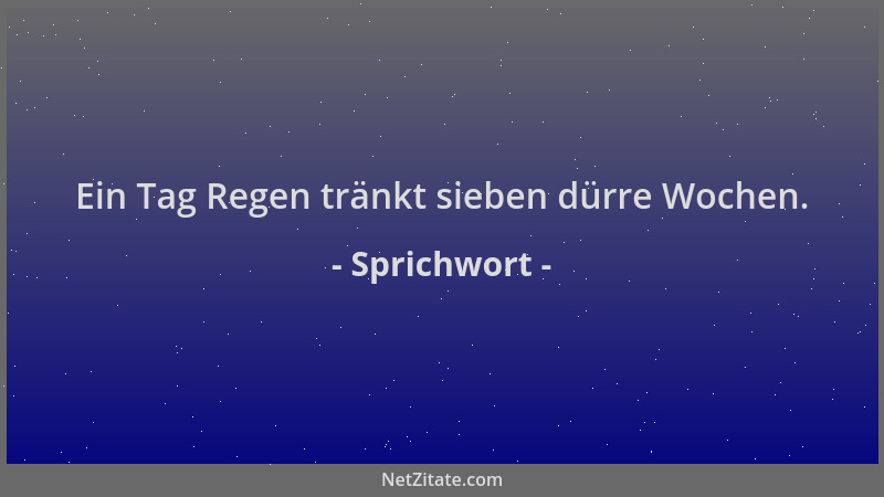 Sprichwort - Ein Tag Regen tränkt sieben dürre Wochen....