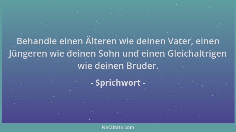Sprichwort - Behandle einen Älteren wie deinen Vater, einen Jüngeren wie deinen Sohn und einen Gleichaltrigen wie deinen Br...