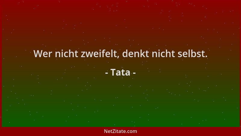 Tata - Wer nicht zweifelt, denkt nicht selbst....