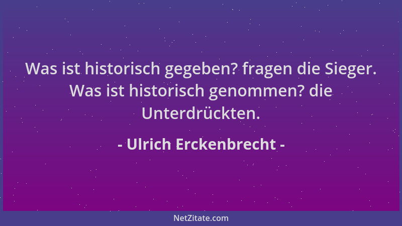 Ulrich Erckenbrecht - Was ist historisch gegeben? fragen die Sieger. Was ist historisch genommen? die Unterdrückten....