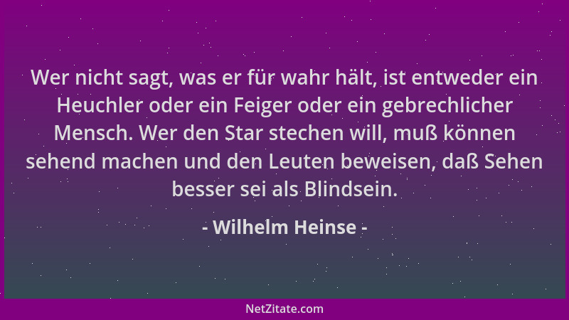 Wilhelm Heinse - Wer nicht sagt, was er für wahr hält, ist entweder ein Heuchler oder ein Feiger oder ein gebrechlicher Men...