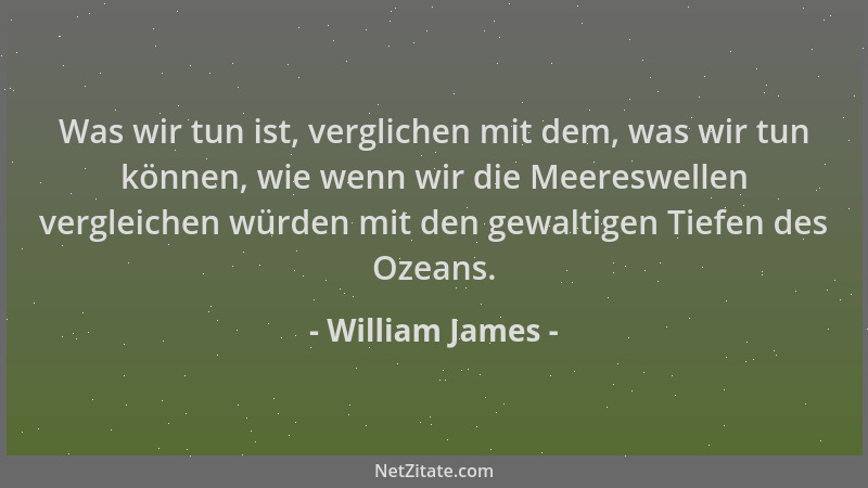 William James - Was wir tun ist, verglichen mit dem, was wir tun können, wie wenn wir die Meereswellen vergleichen würden m...