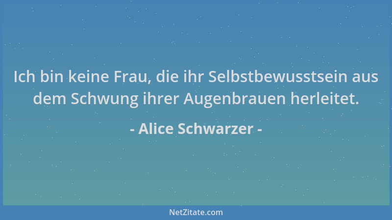 Alice Schwarzer - Ich bin keine Frau, die ihr Selbstbewusstsein aus dem Schwung ihrer Augenbrauen herleitet....