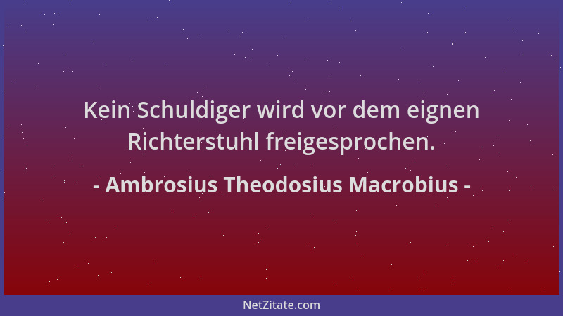 Ambrosius Theodosius Macrobius - Kein Schuldiger wird vor dem eignen Richterstuhl freigesprochen....