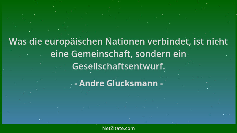 Andre Glucksmann - Was die europäischen Nationen verbindet, ist nicht eine Gemeinschaft, sondern ein Gesellschaftsentwurf....