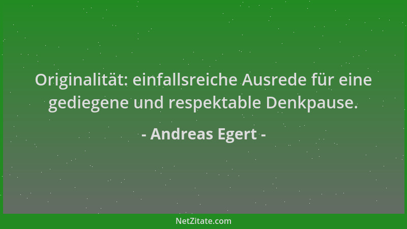 Andreas Egert - Originalität: einfallsreiche Ausrede für eine gediegene und respektable Denkpause....