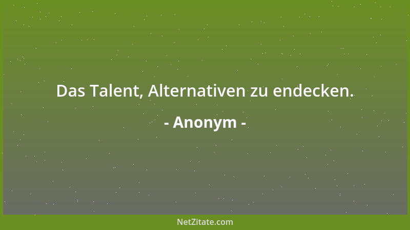 Anonym - Das Talent, Alternativen zu endecken....