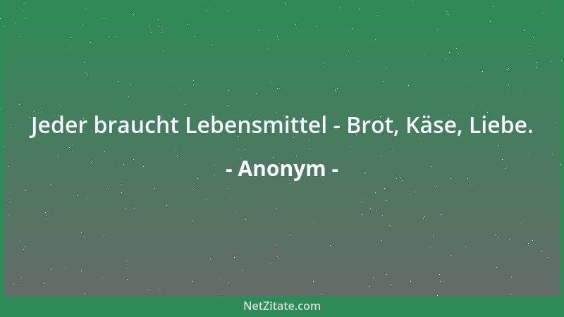 Anonym - Jeder braucht Lebensmittel - Brot, Käse, Liebe....