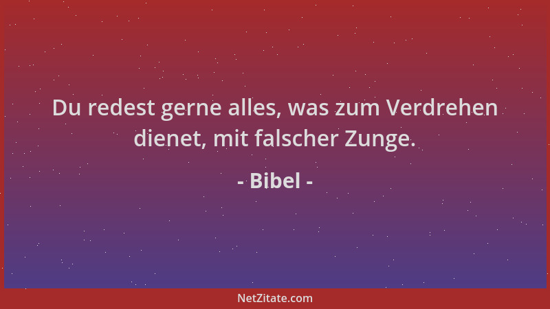 Bibel - Du redest gerne alles, was zum Verdrehen dienet, mit falscher Zunge....