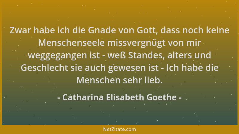 Catharina Elisabeth Goethe - Zwar habe ich die Gnade von Gott, dass noch keine Menschenseele missvergnügt von mir weggegang...