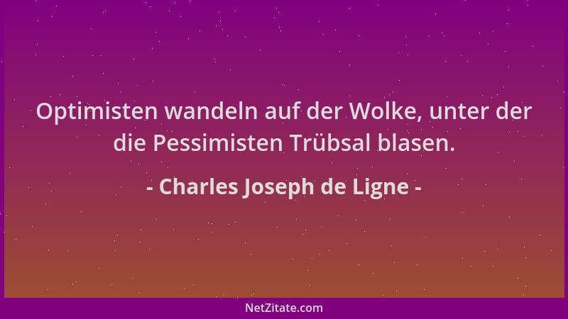 Charles Joseph de Ligne - Optimisten wandeln auf der Wolke, unter der die Pessimisten Trübsal blasen....