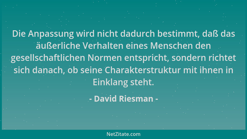 David Riesman - Die Anpassung wird nicht dadurch bestimmt, daß das äußerliche Verhalten eines Menschen den gesellschaftlich...