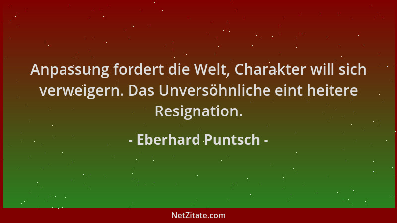 Eberhard Puntsch - Anpassung fordert die Welt, Charakter will sich verweigern. Das Unversöhnliche eint heitere Resignation....