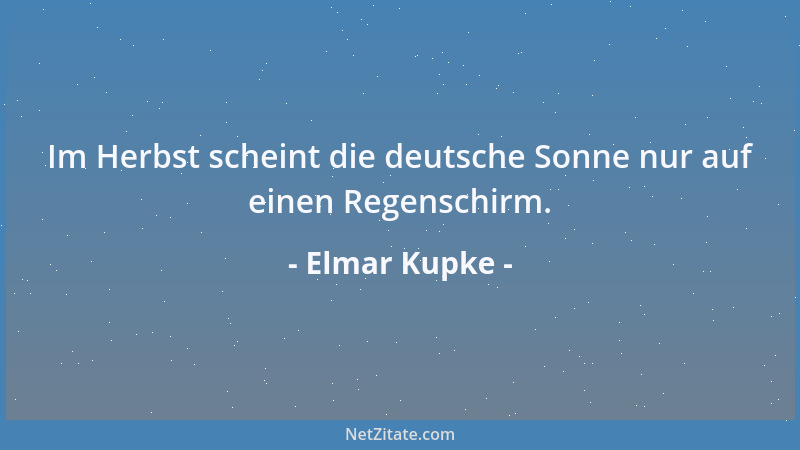Elmar Kupke - Im Herbst scheint die deutsche Sonne nur auf einen Regenschirm....