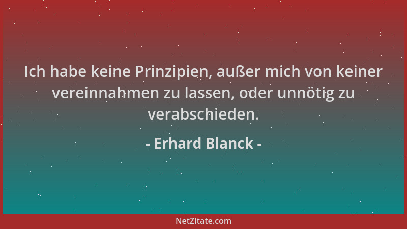 Erhard Blanck - Ich habe keine Prinzipien, außer mich von keiner vereinnahmen zu lassen, oder unnötig zu verabschieden....