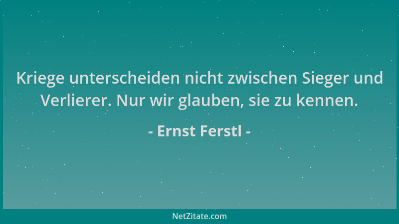 Ernst Ferstl - Kriege unterscheiden nicht zwischen Sieger und Verlierer. Nur wir glauben, sie zu kennen....