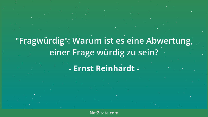 Ernst Reinhardt -  "Fragwürdig ": Warum ist es eine Abwertung, einer Frage würdig zu sein?...