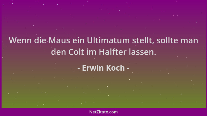 Erwin Koch - Wenn die Maus ein Ultimatum stellt, sollte man den Colt im Halfter lassen....