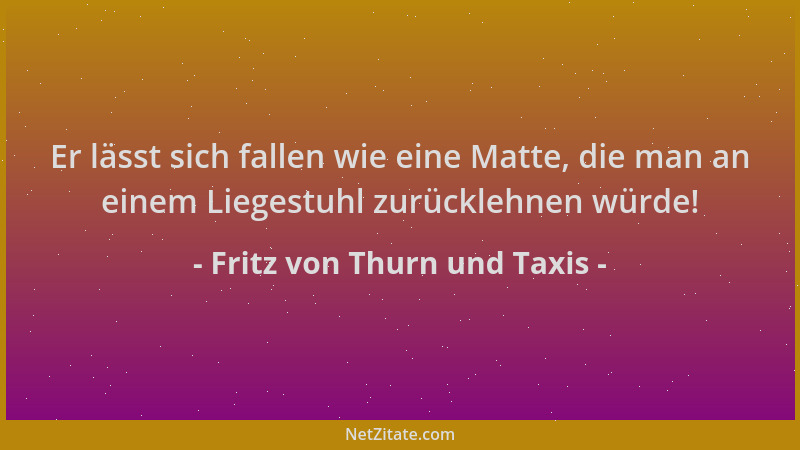 Fritz von Thurn und Taxis - Er lässt sich fallen wie eine Matte, die man an einem Liegestuhl zurücklehnen würde!...