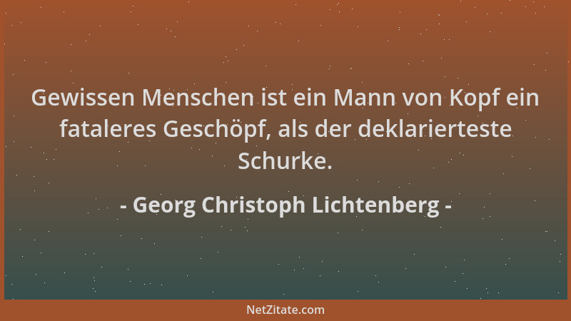 Georg Christoph Lichtenberg - Gewissen Menschen ist ein Mann von Kopf ein fataleres Geschöpf, als der deklarierteste Schurk...