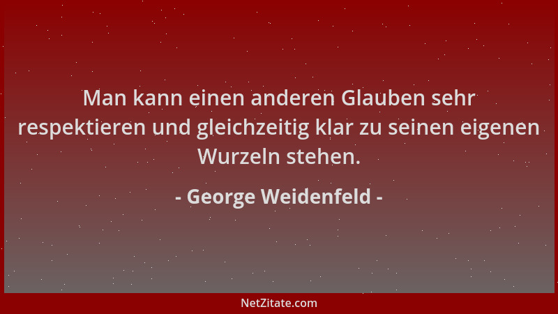 George Weidenfeld - Man kann einen anderen Glauben sehr respektieren und gleichzeitig klar zu seinen eigenen Wurzeln stehen...