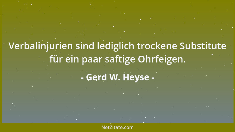 Gerd W. Heyse - Verbalinjurien sind lediglich trockene Substitute für ein paar saftige Ohrfeigen....