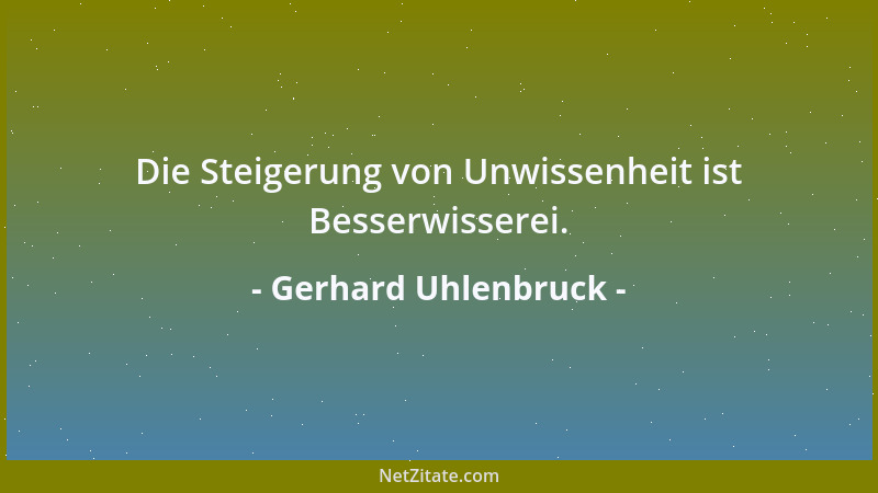 Gerhard Uhlenbruck - Die Steigerung von Unwissenheit ist Besserwisserei....