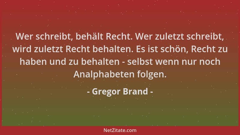 Gregor Brand - Wer schreibt, behält Recht. Wer zuletzt schreibt, wird zuletzt Recht behalten. Es ist schön, Recht zu haben...