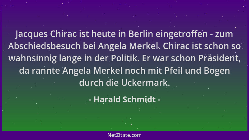 Harald Schmidt - Jacques Chirac ist heute in Berlin eingetroffen - zum Abschiedsbesuch bei Angela Merkel. Chirac ist schon...